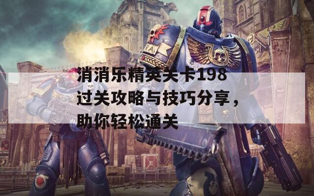 消消乐精英关卡198过关攻略与技巧分享，助你轻松通关