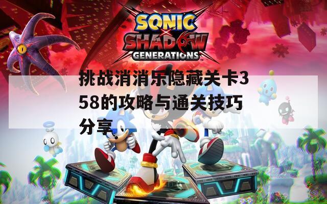 挑战消消乐隐藏关卡358的攻略与通关技巧分享