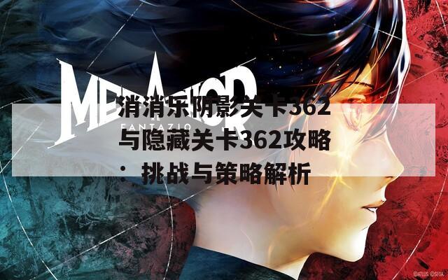消消乐阴影关卡362与隐藏关卡362攻略：挑战与策略解析