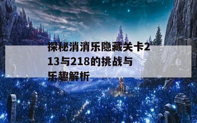 探秘消消乐隐藏关卡213与218的挑战与乐趣解析