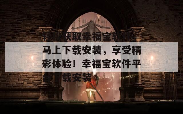 轻松获取幸福宝软件，马上下载安装，享受精彩体验！幸福宝软件平台下载安装