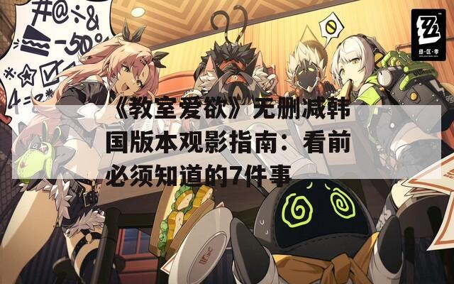 《教室爱欲》无删减韩国版本观影指南：看前必须知道的7件事