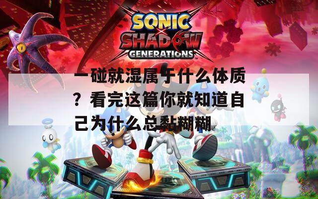一碰就湿属于什么体质？看完这篇你就知道自己为什么总黏糊糊