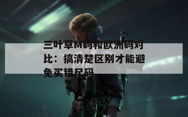 三叶草M码和欧洲码对比：搞清楚区别才能避免买错尺码