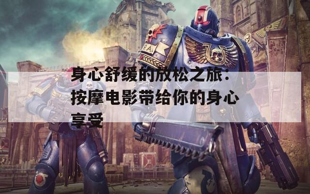 身心舒缓的放松之旅：按摩电影带给你的身心享受