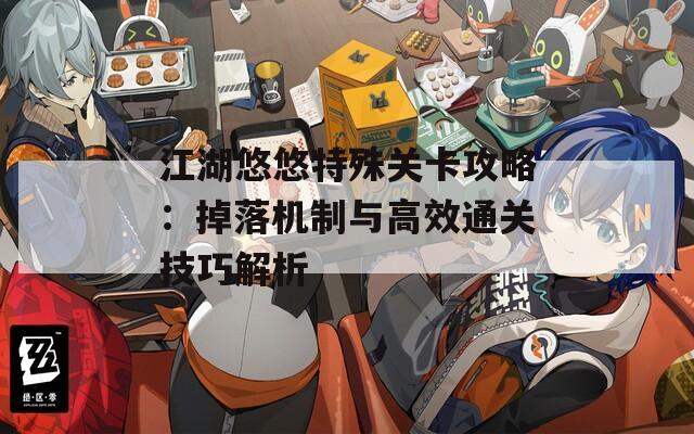 江湖悠悠特殊关卡攻略：掉落机制与高效通关技巧解析