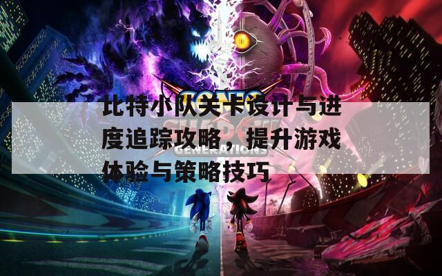 比特小队关卡设计与进度追踪攻略，提升游戏体验与策略技巧