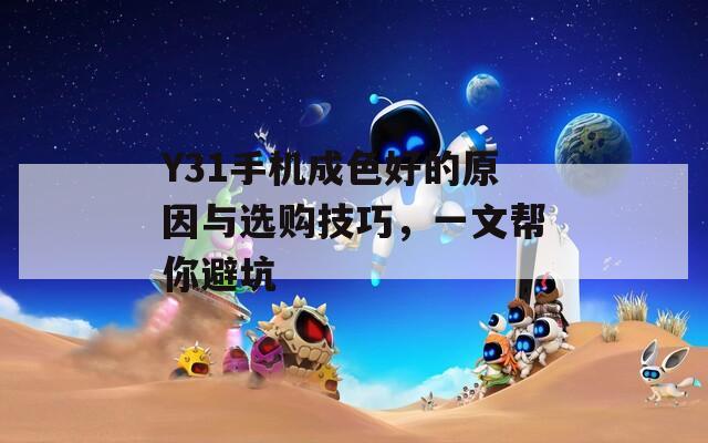 Y31手机成色好的原因与选购技巧，一文帮你避坑