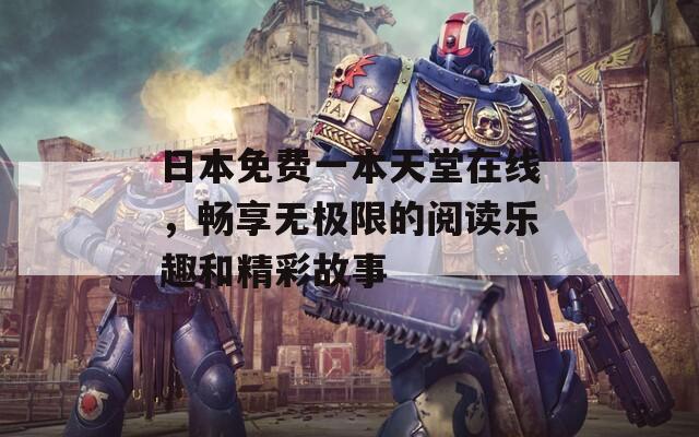 日本免费一本天堂在线，畅享无极限的阅读乐趣和精彩故事