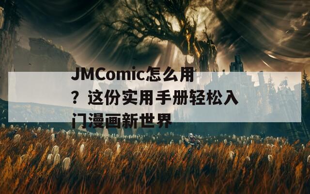 JMComic怎么用？这份实用手册轻松入门漫画新世界