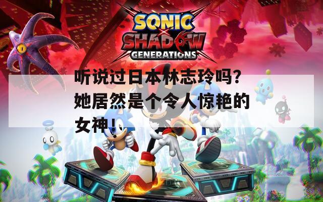 听说过日本林志玲吗？她居然是个令人惊艳的女神！