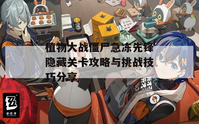 植物大战僵尸急冻先锋隐藏关卡攻略与挑战技巧分享