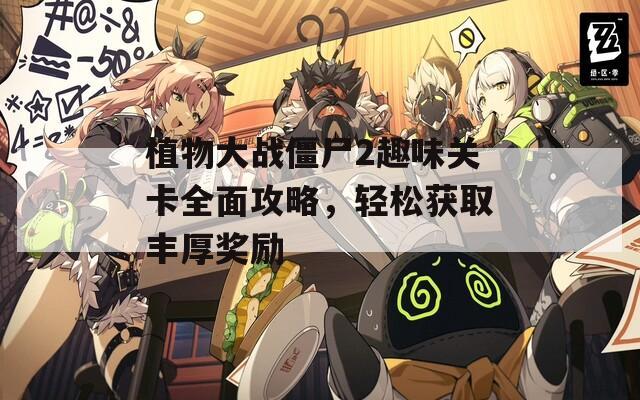 植物大战僵尸2趣味关卡全面攻略，轻松获取丰厚奖励