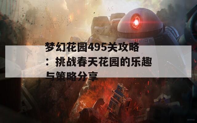 梦幻花园495关攻略：挑战春天花园的乐趣与策略分享