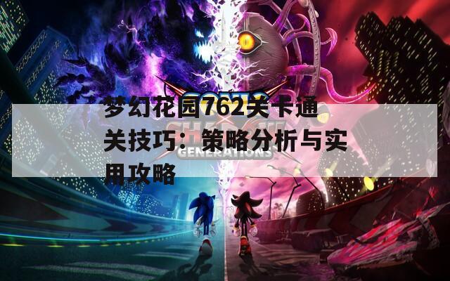 梦幻花园762关卡通关技巧：策略分析与实用攻略