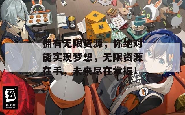 拥有无限资源，你绝对能实现梦想，无限资源在手，未来尽在掌握！