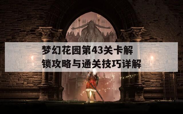 梦幻花园第43关卡解锁攻略与通关技巧详解