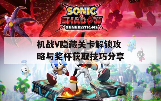 机战V隐藏关卡解锁攻略与奖杯获取技巧分享