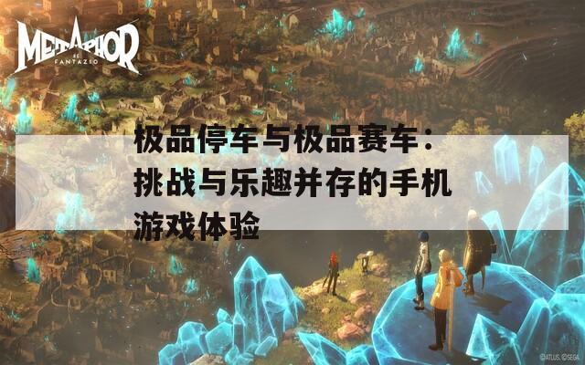 极品停车与极品赛车：挑战与乐趣并存的手机游戏体验
