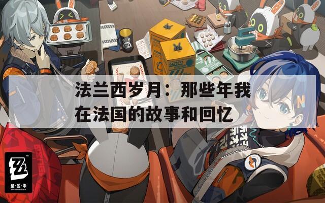 法兰西岁月：那些年我在法国的故事和回忆