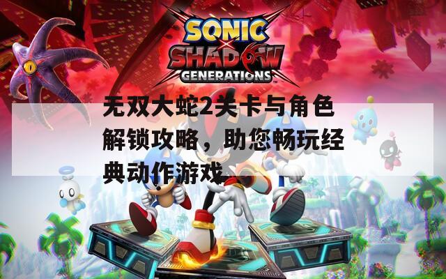 无双大蛇2关卡与角色解锁攻略，助您畅玩经典动作游戏
