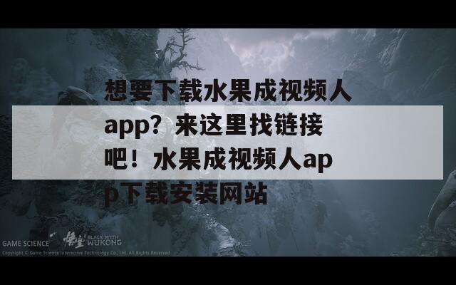 想要下载水果成视频人app？来这里找链接吧！水果成视频人app下载安装网站