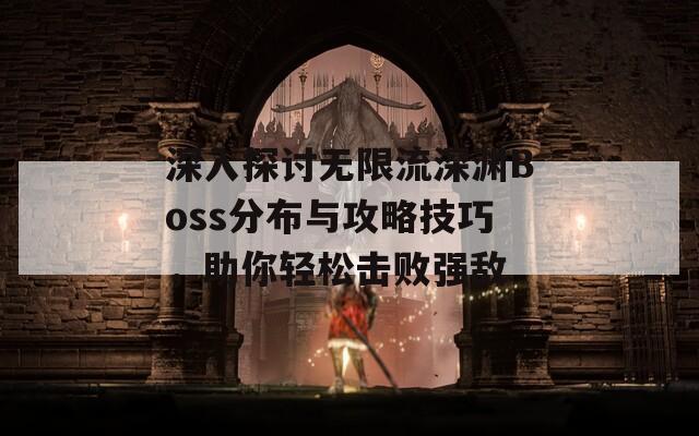 深入探讨无限流深渊Boss分布与攻略技巧，助你轻松击败强敌