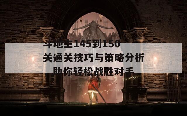 斗地主145到150关通关技巧与策略分析，助你轻松战胜对手