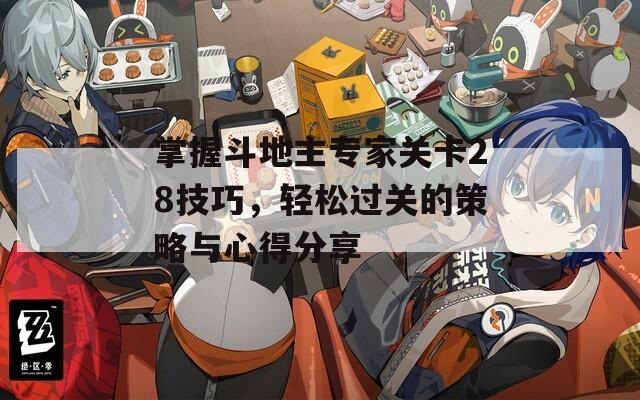 掌握斗地主专家关卡28技巧，轻松过关的策略与心得分享