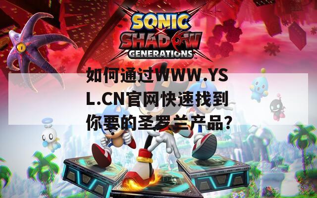 如何通过WWW.YSL.CN官网快速找到你要的圣罗兰产品？
