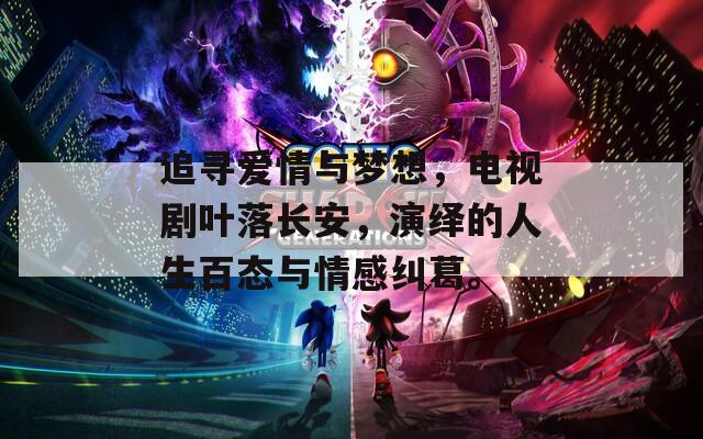 追寻爱情与梦想，电视剧叶落长安，演绎的人生百态与情感纠葛。