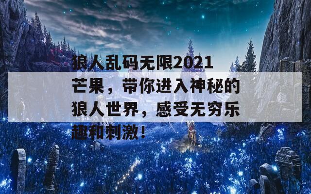 狼人乱码无限2021芒果，带你进入神秘的狼人世界，感受无穷乐趣和刺激！