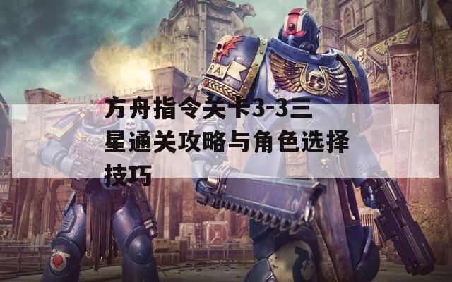 方舟指令关卡3-3三星通关攻略与角色选择技巧