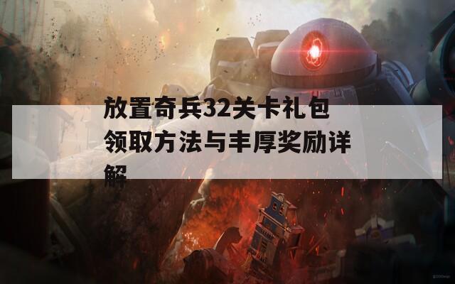 放置奇兵32关卡礼包领取方法与丰厚奖励详解