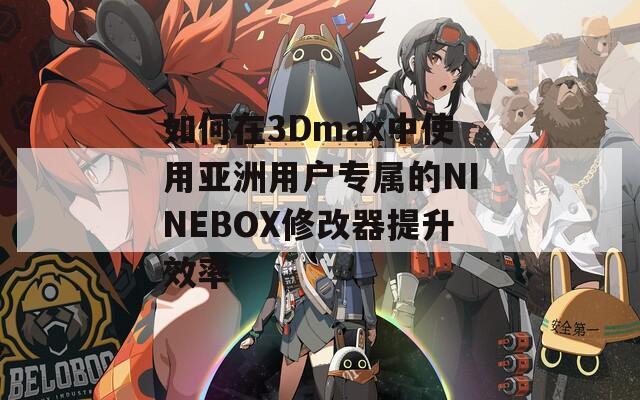 如何在3Dmax中使用亚洲用户专属的NINEBOX修改器提升效率
