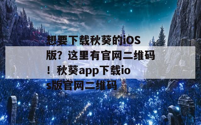 想要下载秋葵的iOS版？这里有官网二维码！秋葵app下载ios版官网二维码