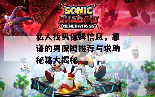 私人找男保姆信息，靠谱的男保姆推荐与求助秘籍大揭秘