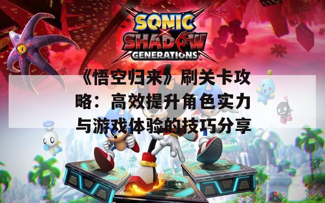 《悟空归来》刷关卡攻略：高效提升角色实力与游戏体验的技巧分享