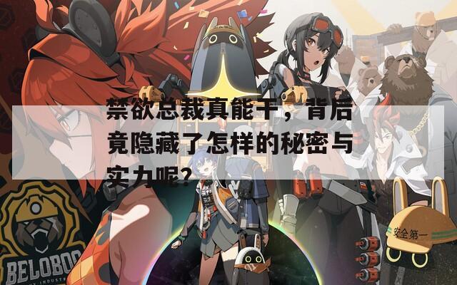 禁欲总裁真能干，背后竟隐藏了怎样的秘密与实力呢？
