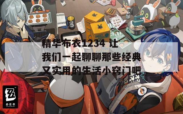 精华布衣1234 让我们一起聊聊那些经典又实用的生活小窍门吧