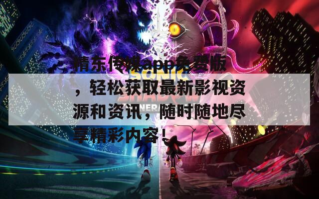 精东传媒app免费版，轻松获取最新影视资源和资讯，随时随地尽享精彩内容！