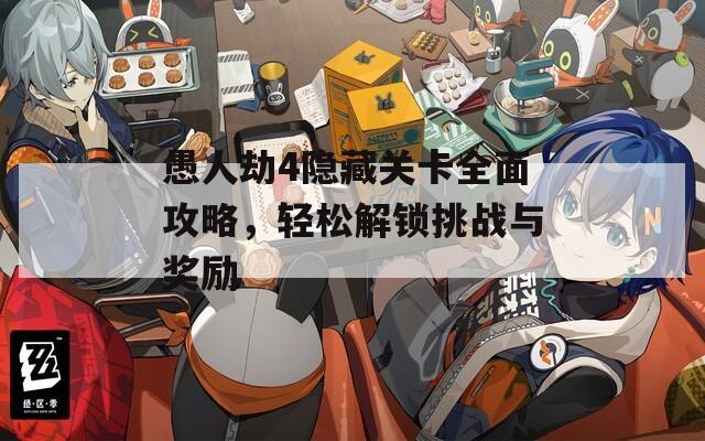愚人劫4隐藏关卡全面攻略，轻松解锁挑战与奖励