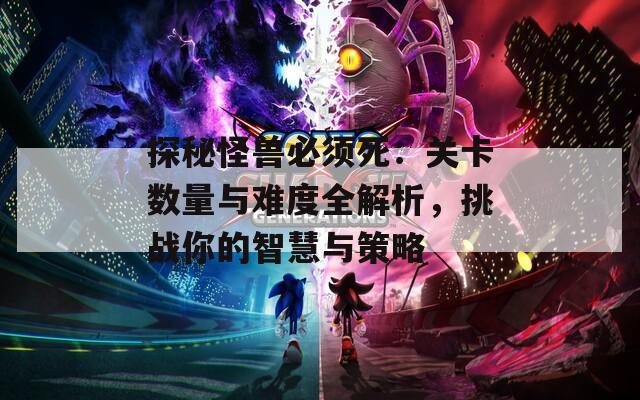 探秘怪兽必须死：关卡数量与难度全解析，挑战你的智慧与策略