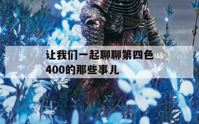 让我们一起聊聊第四色400的那些事儿