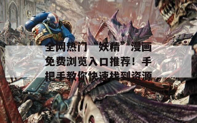全网热门“妖精”漫画免费浏览入口推荐！手把手教你快速找到资源