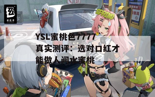 YSL蜜桃色7777真实测评：选对口红才能做人间水蜜桃