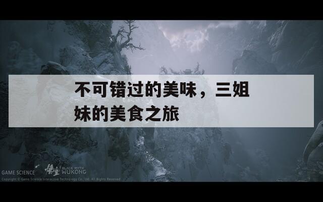 不可错过的美味，三姐妹的美食之旅