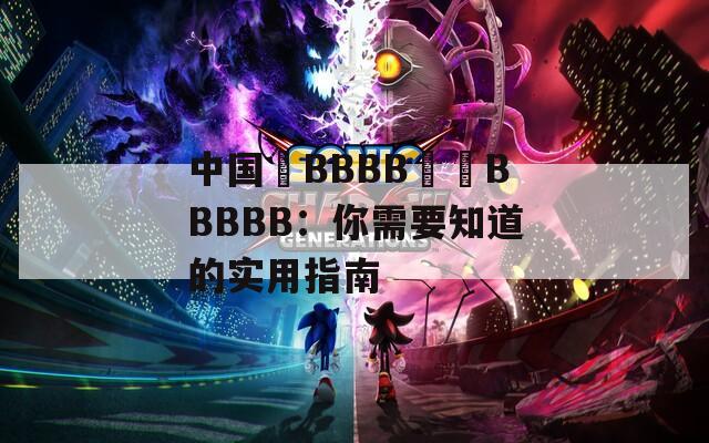 中国槡BBBB槡槡BBBBB：你需要知道的实用指南