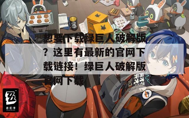想要下载绿巨人破解版？这里有最新的官网下载链接！绿巨人破解版官网下载