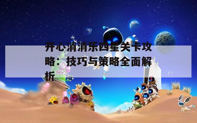 开心消消乐四星关卡攻略：技巧与策略全面解析